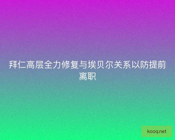 拜仁高层全力修复与埃贝尔关系以防提前离职