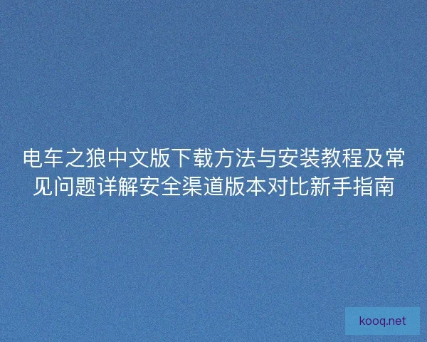 电车之狼中文版下载方法与安装教程及常见问题详解安全渠道版本对比新手指南