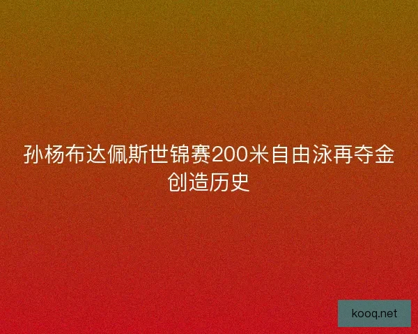 孙杨布达佩斯世锦赛200米自由泳再夺金创造历史