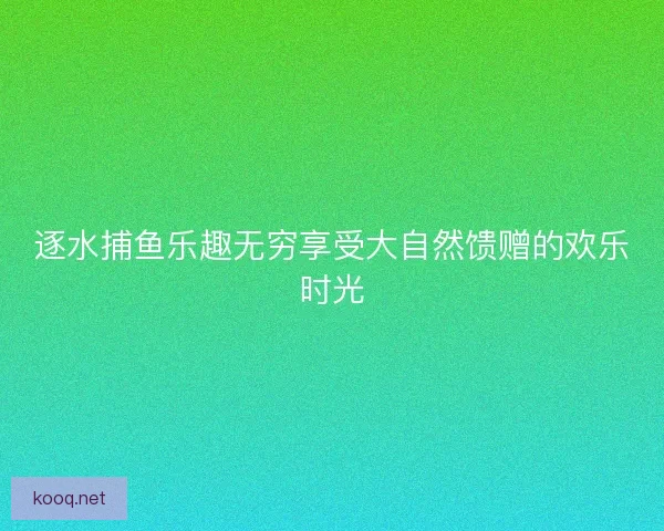 逐水捕鱼乐趣无穷享受大自然馈赠的欢乐时光