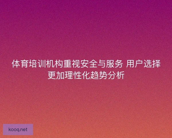 体育培训机构重视安全与服务 用户选择更加理性化趋势分析