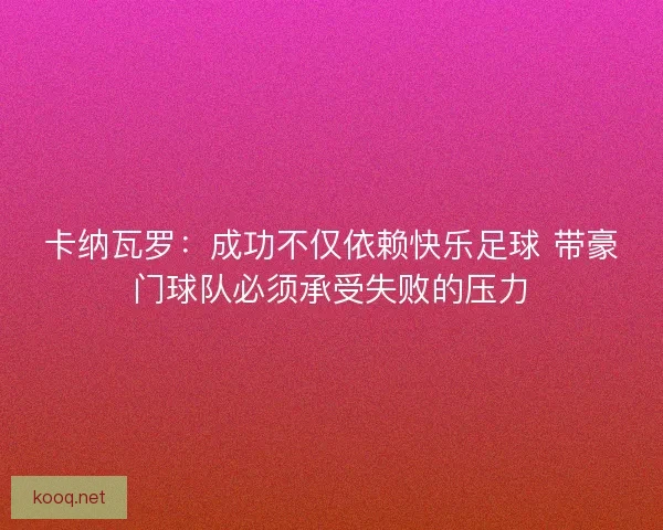 卡纳瓦罗：成功不仅依赖快乐足球 带豪门球队必须承受失败的压力