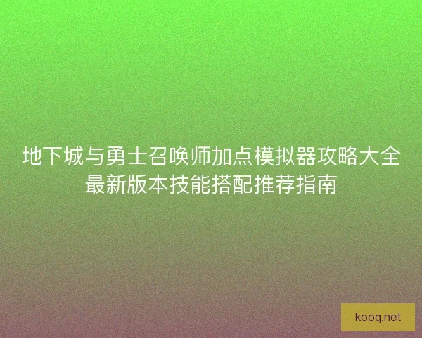 地下城与勇士召唤师加点模拟器攻略大全最新版本技能搭配推荐指南