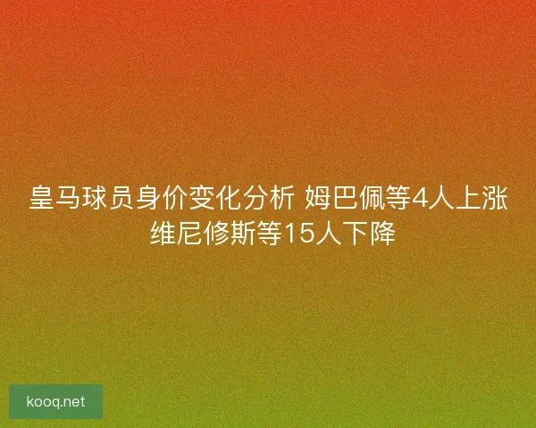 皇马球员身价变化分析 姆巴佩等4人上涨 维尼修斯等15人下降