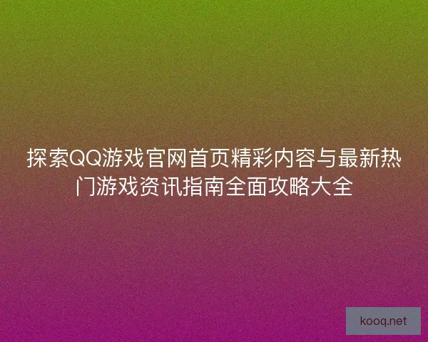 探索QQ游戏官网首页精彩内容与最新热门游戏资讯指南全面攻略大全