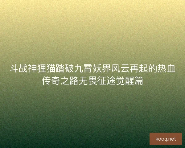 斗战神狸猫踏破九霄妖界风云再起的热血传奇之路无畏征途觉醒篇