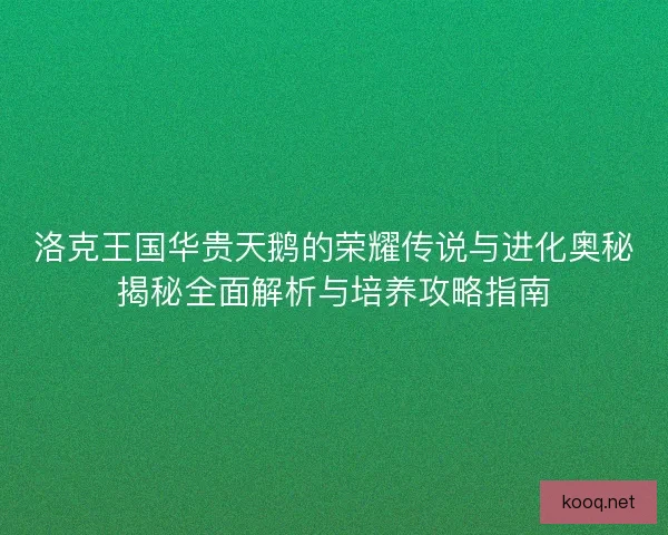 洛克王国华贵天鹅的荣耀传说与进化奥秘揭秘全面解析与培养攻略指南