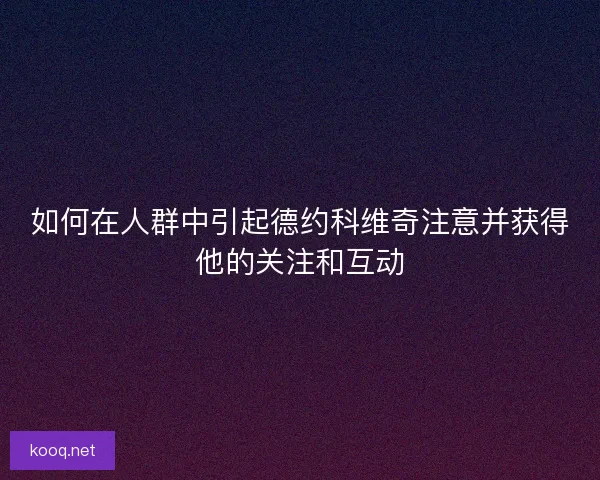 如何在人群中引起德约科维奇注意并获得他的关注和互动